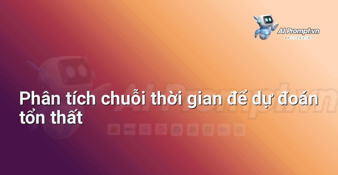 Prompt: Phân tích chuỗi thời gian để dự đoán tổn thất – Định phí Bảo hiểm AI – AI Insurance