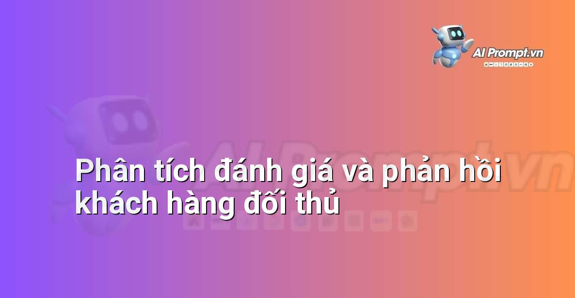 Prompt: Phân tích đánh giá và phản hồi khách hàng đối thủ – Chiến lược AI Marketing – AI Marketing