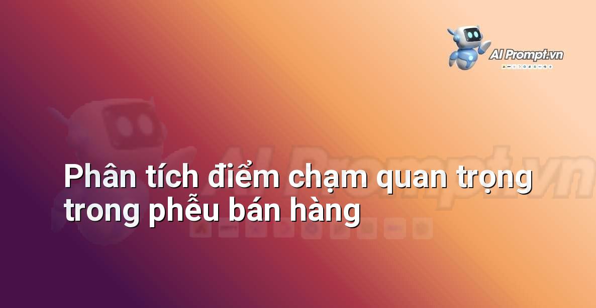 Prompt: Phân tích điểm chạm quan trọng trong phễu bán hàng – Phân tích và Báo cáo – AI Sales Assistant