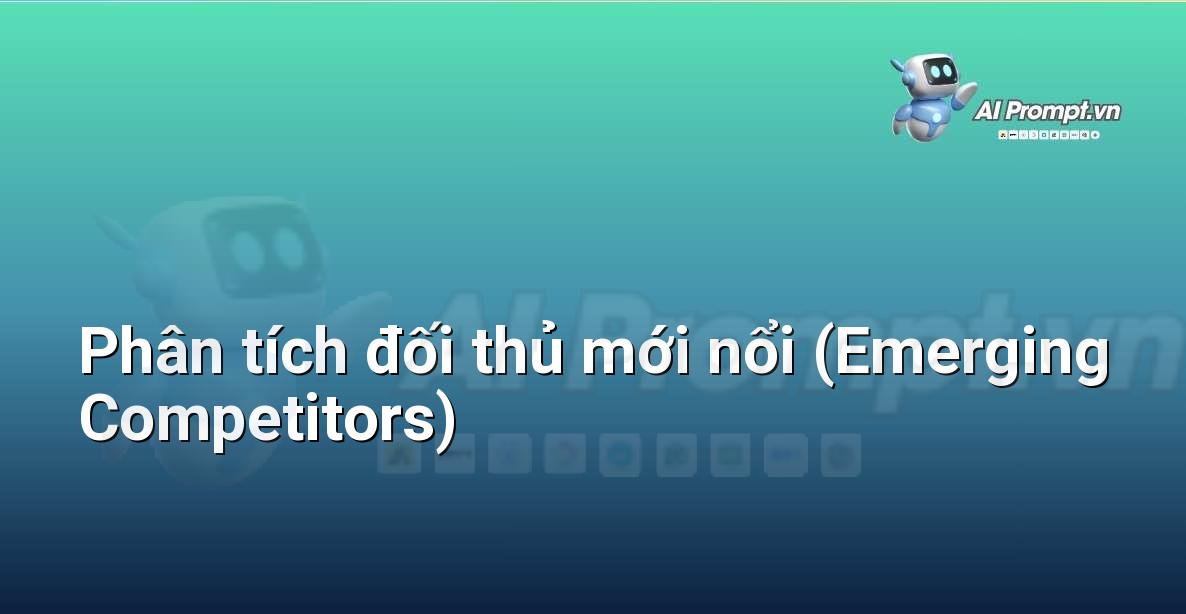 Prompt: Phân tích đối thủ mới nổi (Emerging Competitors) – Chiến lược AI Marketing – AI Marketing