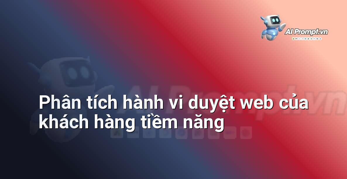 Prompt: Phân tích hành vi duyệt web của khách hàng tiềm năng – Phân tích và Báo cáo – AI Sales Assistant
