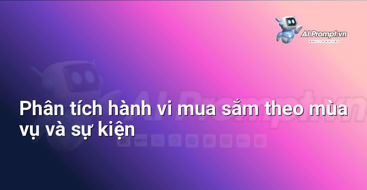 Prompt: Phân tích hành vi mua sắm theo mùa vụ và sự kiện – Phân tích và Báo cáo – AI Sales Assistant