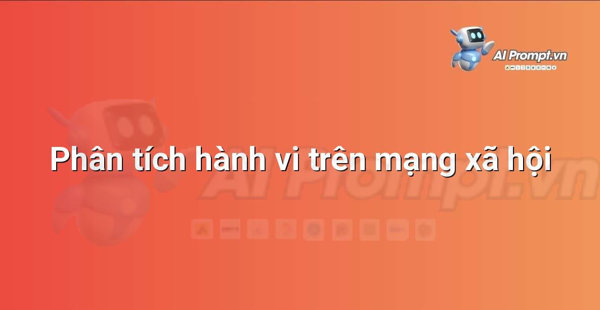 Prompt: Phân tích hành vi trên mạng xã hội – Phân tích Dữ liệu và Báo cáo AI – AI Marketing