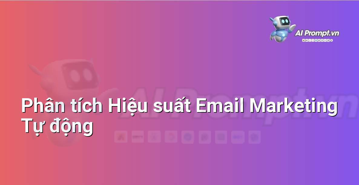 Prompt: Phân tích Hiệu suất Email Marketing Tự động – Phân tích Dữ liệu và Báo cáo AI – AI Marketing