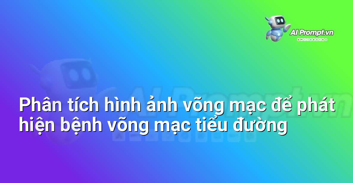Prompt: Phân tích hình ảnh võng mạc để phát hiện bệnh võng mạc tiểu đường – Chẩn đoán Y khoa – AI Y tế