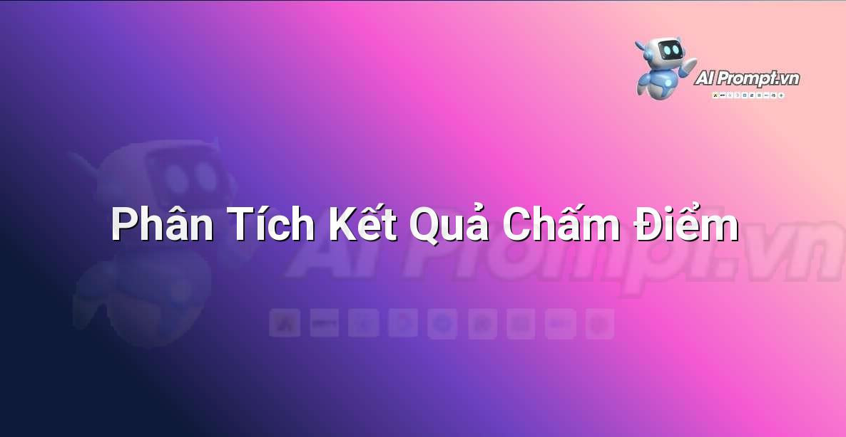 Prompt: Phân Tích Kết Quả Chấm Điểm – Công cụ Hỗ trợ Giảng dạy – AI Giáo dục