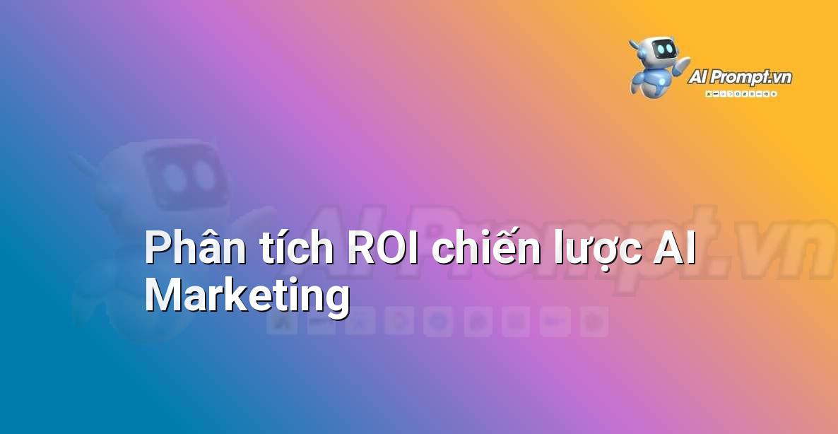 Prompt: Phân tích ROI chiến lược AI Marketing – Chiến lược AI Marketing – AI Marketing