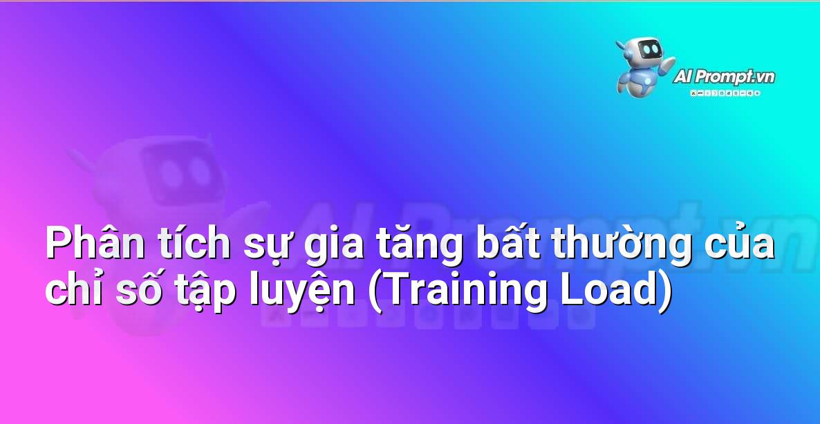 Prompt: Phân tích sự gia tăng bất thường của chỉ số tập luyện (Training Load) – Quản lý sức khỏe và phòng ngừa chấn thương – AI Fitness
