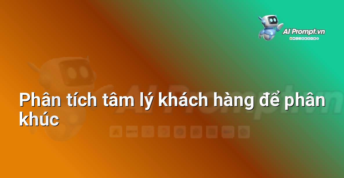 Prompt: Phân tích tâm lý khách hàng để phân khúc – Chiến lược AI Marketing – AI Marketing