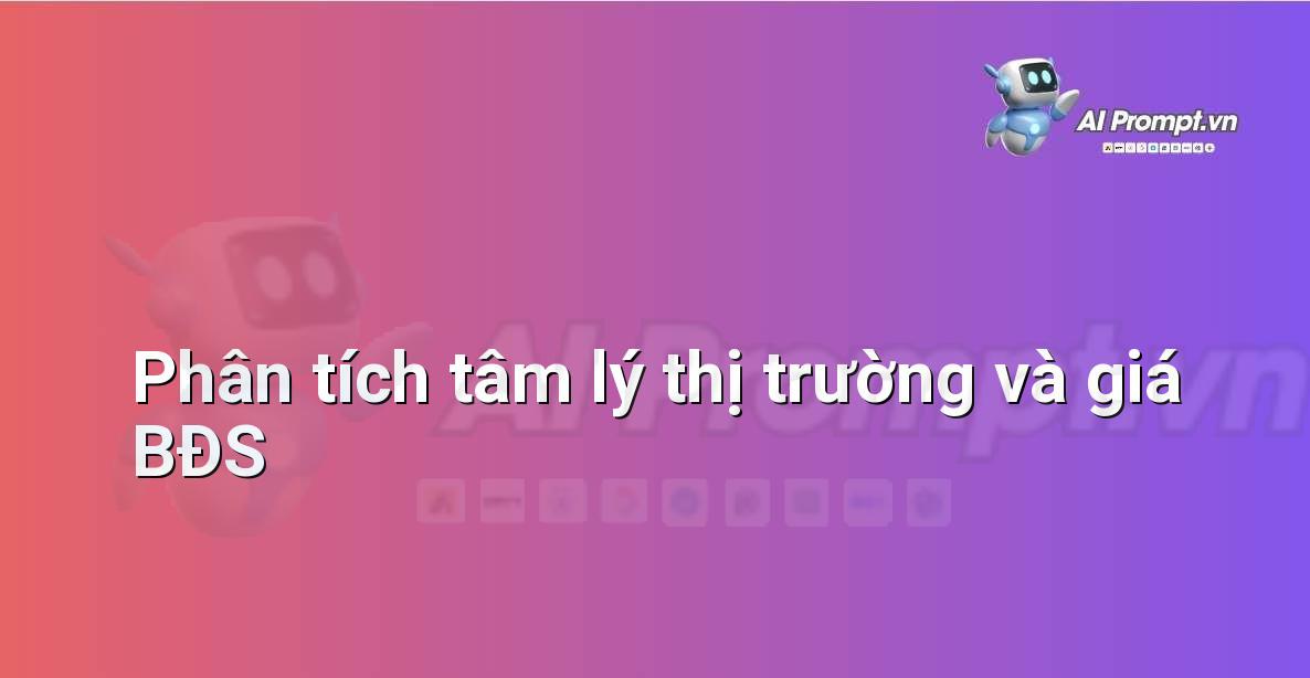 Prompt: Phân tích tâm lý thị trường và giá BĐS – Phân tích dữ liệu bất động sản – AI Real Estate