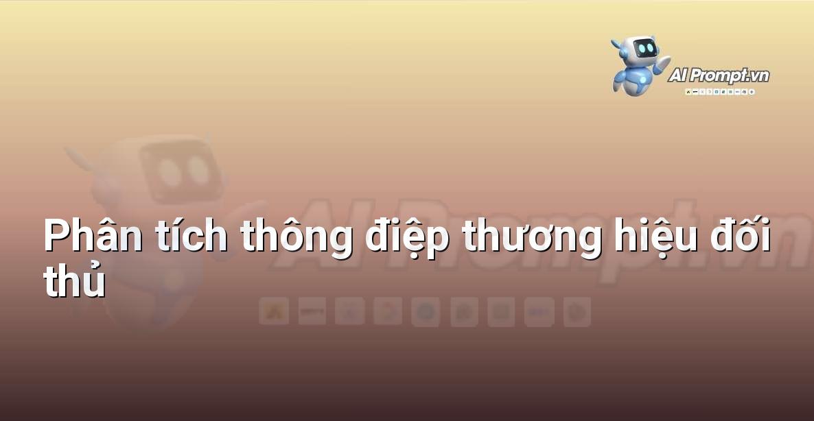 Prompt: Phân tích thông điệp thương hiệu đối thủ – Chiến lược AI Marketing – AI Marketing