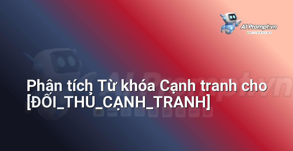 Prompt: Phân tích Từ khóa Cạnh tranh cho [ĐỐI_THỦ_CẠNH_TRANH] – Phân tích Từ khóa Thông minh – AI SEO Optimization