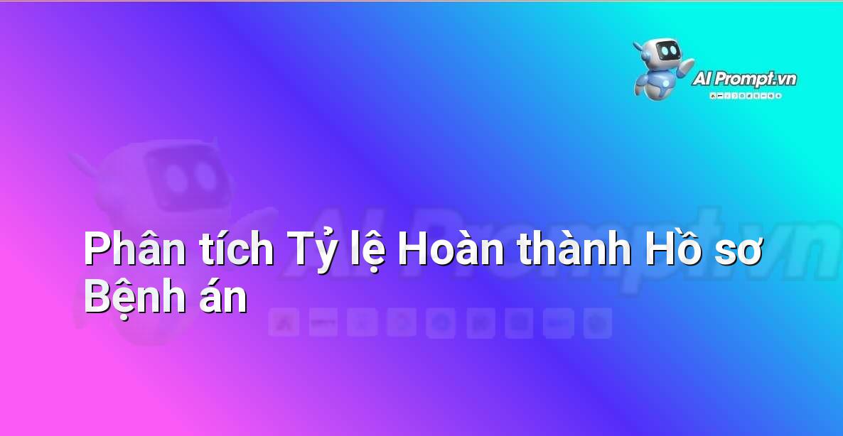 Prompt: Phân tích Tỷ lệ Hoàn thành Hồ sơ Bệnh án – Quản lý Bệnh viện và Hệ thống Y tế – AI Y tế