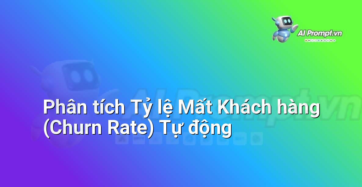 Prompt: Phân tích Tỷ lệ Mất Khách hàng (Churn Rate) Tự động – Phân tích Dữ liệu và Báo cáo AI – AI Marketing