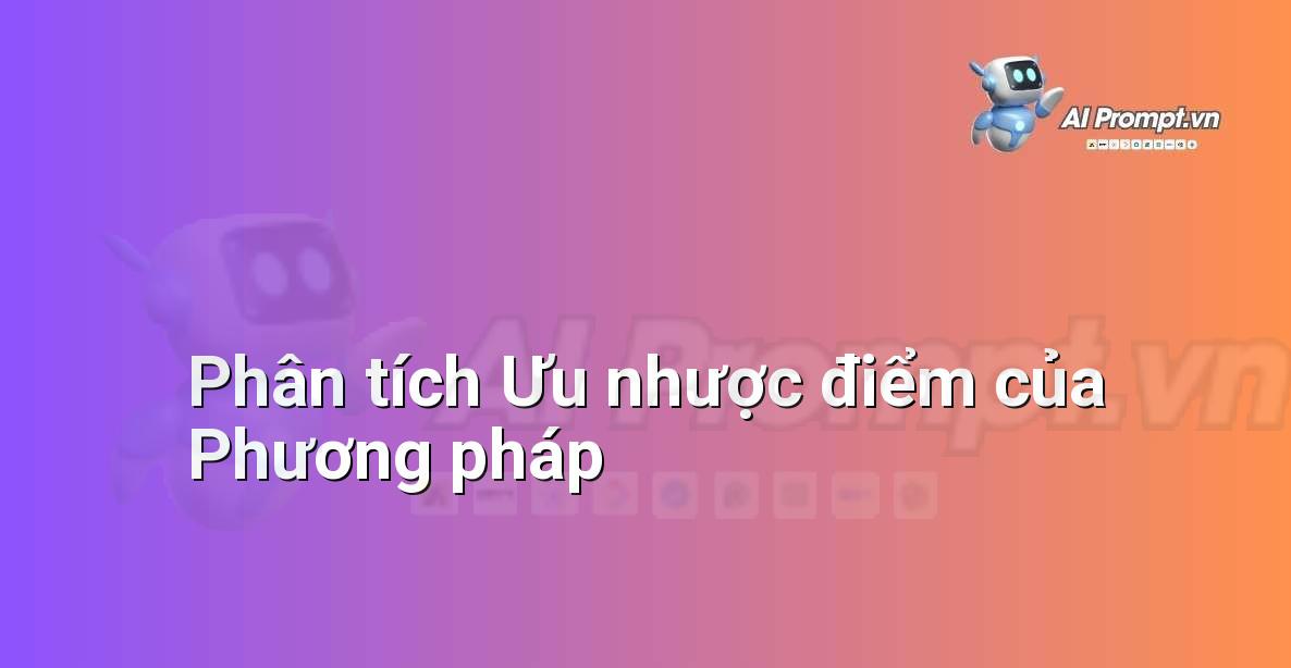 Prompt: Phân tích Ưu nhược điểm của Phương pháp – Sáng tạo Nội dung Chuyên sâu – AI Writing