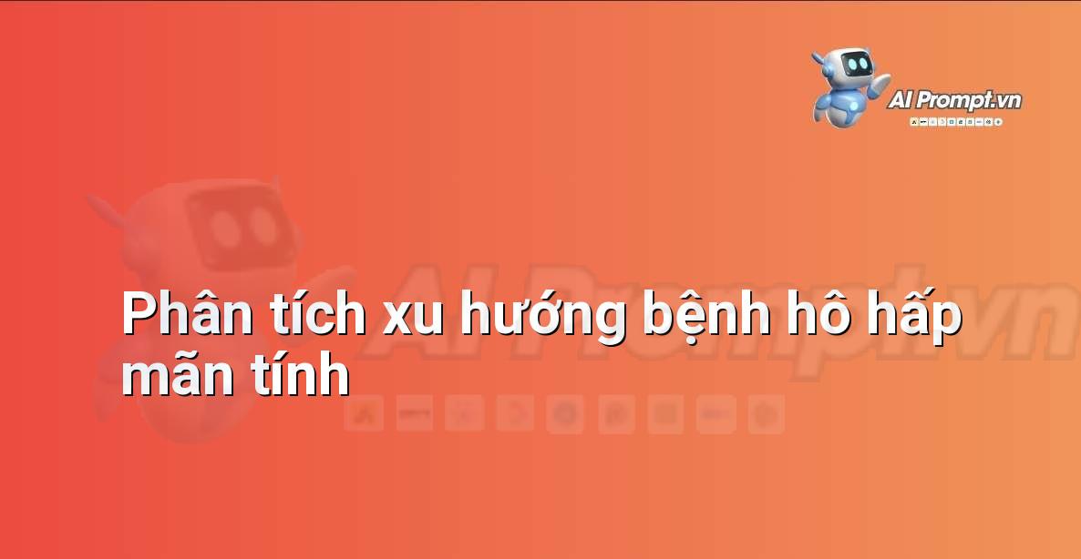 Prompt: Phân tích xu hướng bệnh hô hấp mãn tính – Y học Cá nhân hóa – AI Y tế