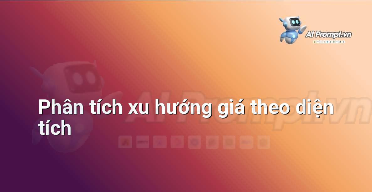 Prompt: Phân tích xu hướng giá theo diện tích – Phân tích dữ liệu bất động sản – AI Real Estate