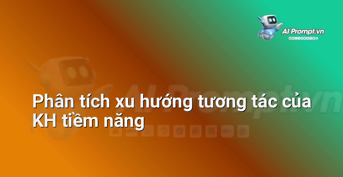 Prompt: Phân tích xu hướng tương tác của KH tiềm năng – Quản lý Khách hàng Tiềm năng – AI Sales Assistant