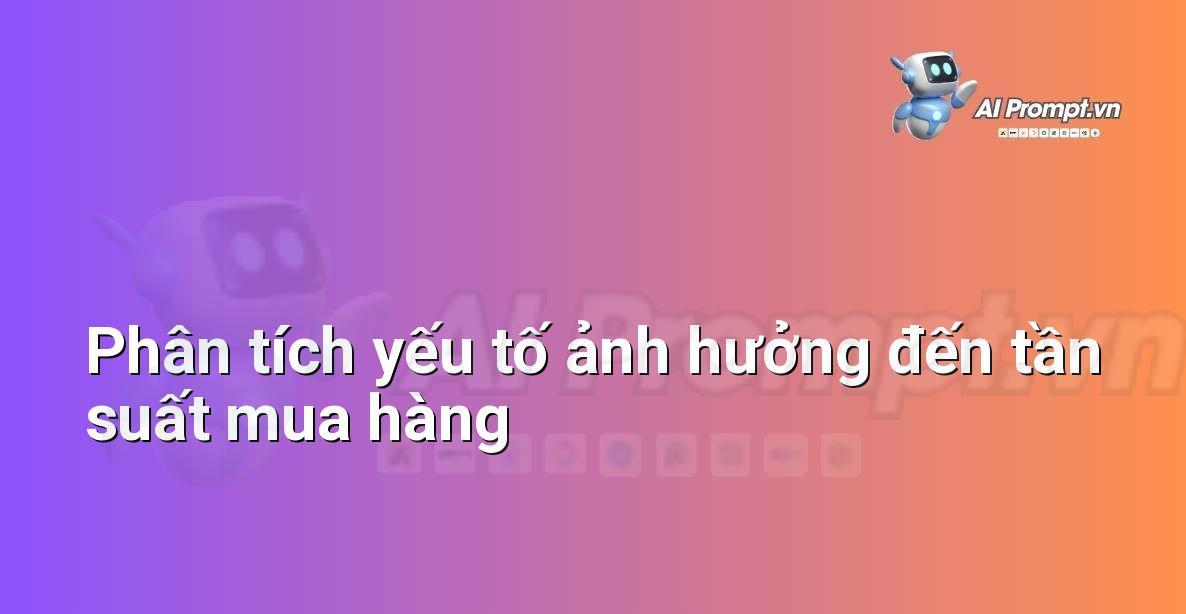 Prompt: Phân tích yếu tố ảnh hưởng đến tần suất mua hàng – Phân tích và Báo cáo – AI Sales Assistant