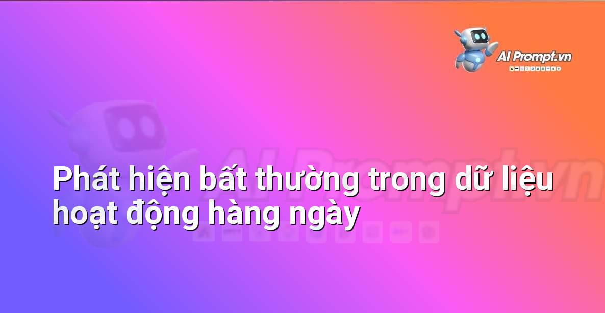 Prompt: Phát hiện bất thường trong dữ liệu hoạt động hàng ngày – Quản lý sức khỏe và phòng ngừa chấn thương – AI Fitness
