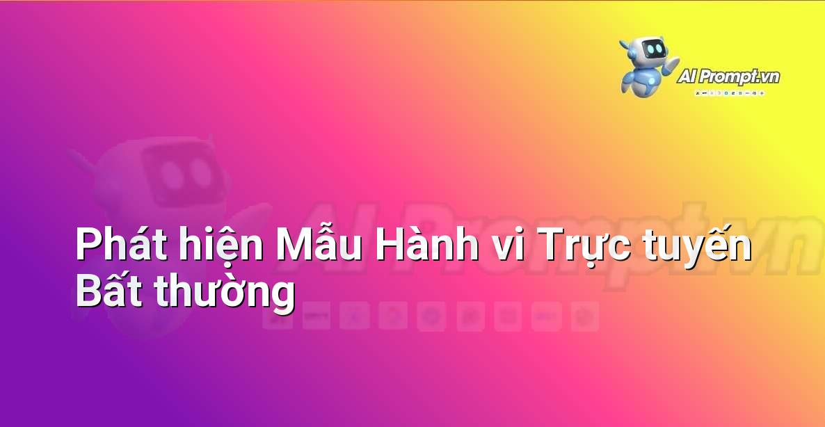 Prompt: Phát hiện Mẫu Hành vi Trực tuyến Bất thường – Phân tích Dữ liệu và Báo cáo AI – AI Marketing