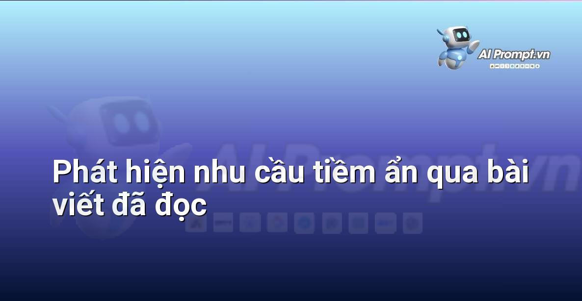 Prompt: Phát hiện nhu cầu tiềm ẩn qua bài viết đã đọc – Cá nhân hóa Trải nghiệm Khách hàng – AI Sales Assistant