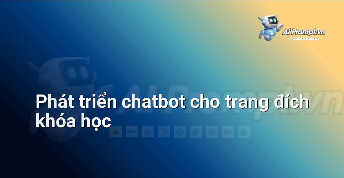 Prompt: Phát triển chatbot cho trang đích khóa học – Trợ lý ảo/Chatbot giáo dục – AI Giáo dục