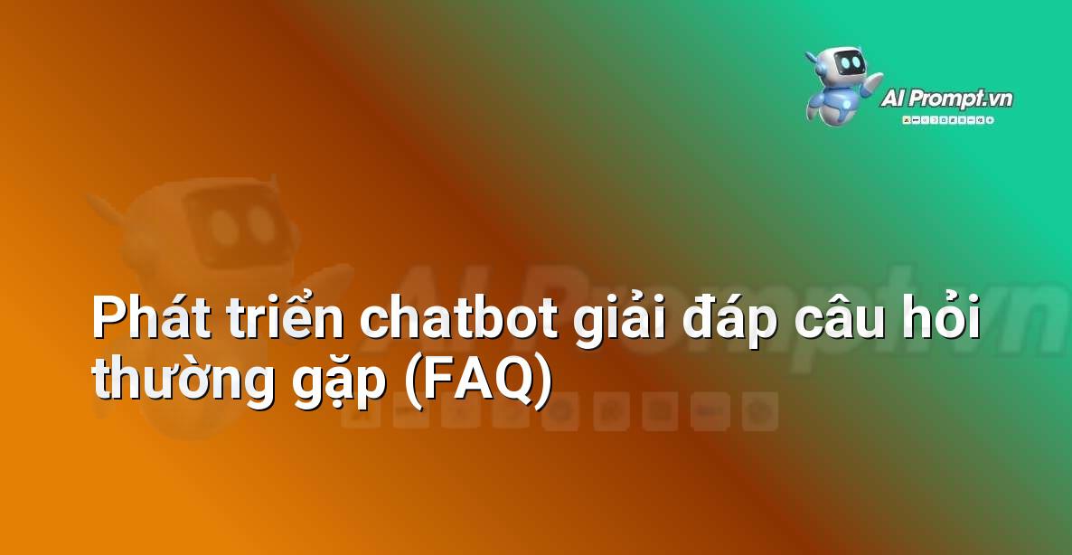 Prompt: Phát triển chatbot giải đáp câu hỏi thường gặp (FAQ) – AI trong Giảng dạy – AI Giáo dục