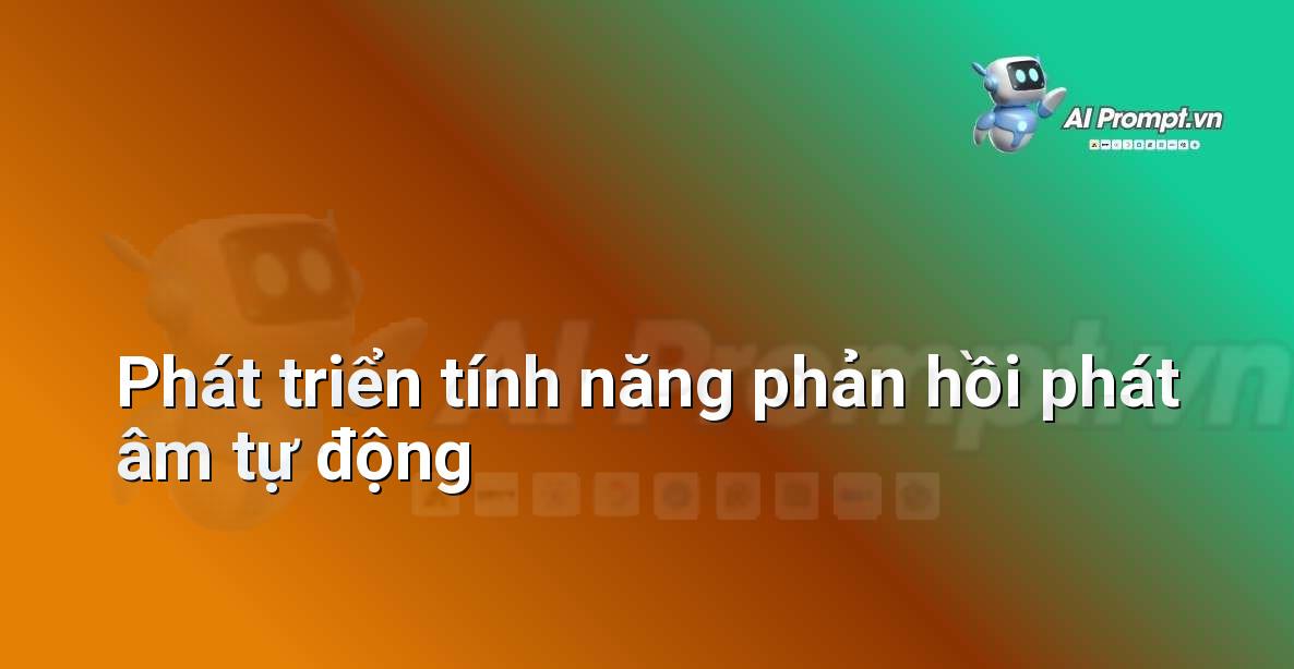 Prompt: Phát triển tính năng phản hồi phát âm tự động – AI trong Hỗ trợ Học tập Cá nhân – AI Giáo dục
