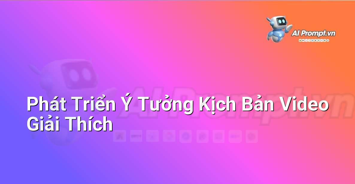 Prompt: Phát Triển Ý Tưởng Kịch Bản Video Giải Thích – Tạo Video Tự Động – AI Video Editing