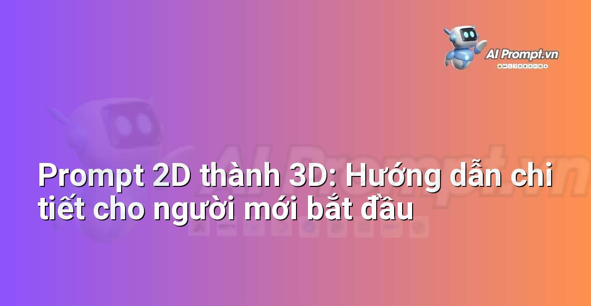 Prompt 2D thành 3D: Hướng dẫn chi tiết cho người mới bắt đầu