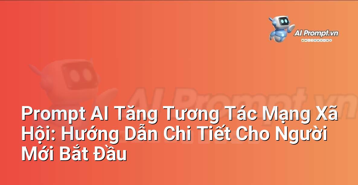 Prompt AI Tăng Tương Tác Mạng Xã Hội: Hướng Dẫn Chi Tiết Cho Người Mới Bắt Đầu
