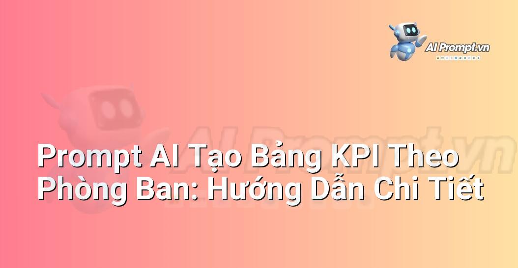 Prompt AI Tạo Bảng KPI Theo Phòng Ban: Hướng Dẫn Chi Tiết
