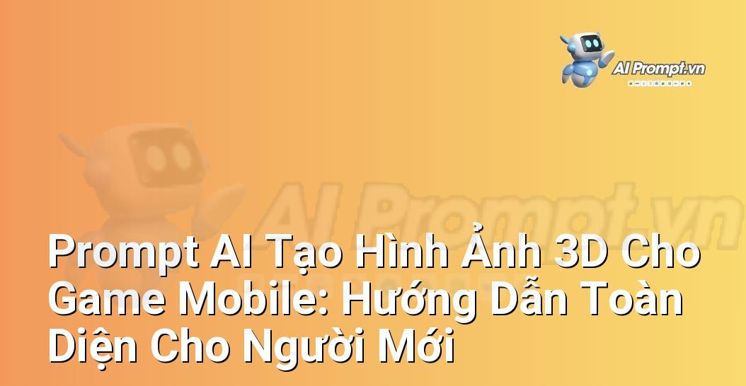 Prompt AI Tạo Hình Ảnh 3D Cho Game Mobile: Hướng Dẫn Toàn Diện Cho Người Mới