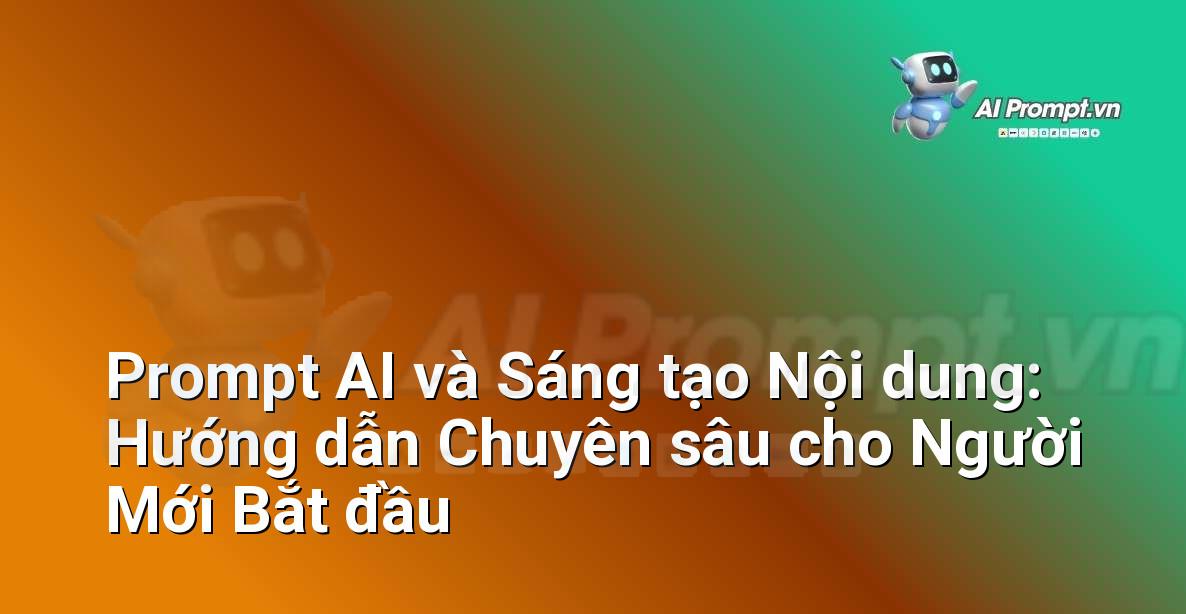 Prompt AI và Sáng tạo Nội dung: Hướng dẫn Chuyên sâu cho Người Mới Bắt đầu