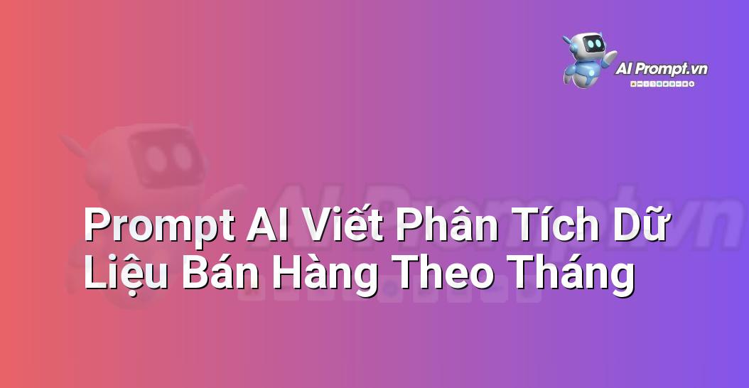Prompt AI Viết Phân Tích Dữ Liệu Bán Hàng Theo Tháng