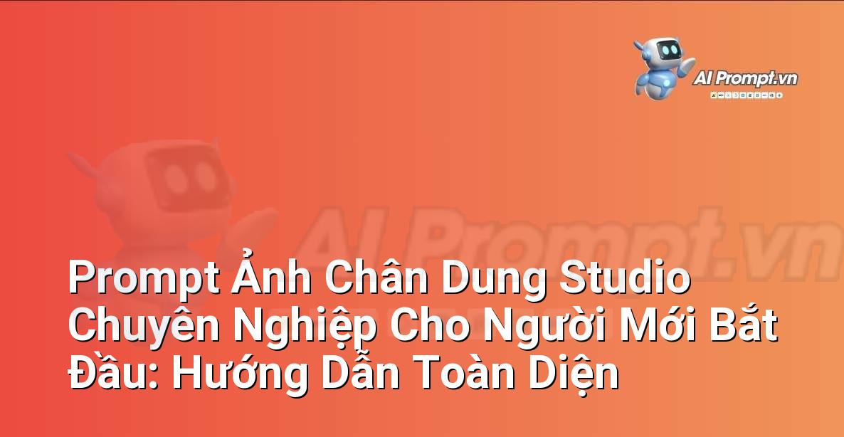 Prompt Ảnh Chân Dung Studio Chuyên Nghiệp Cho Người Mới Bắt Đầu: Hướng Dẫn Toàn Diện