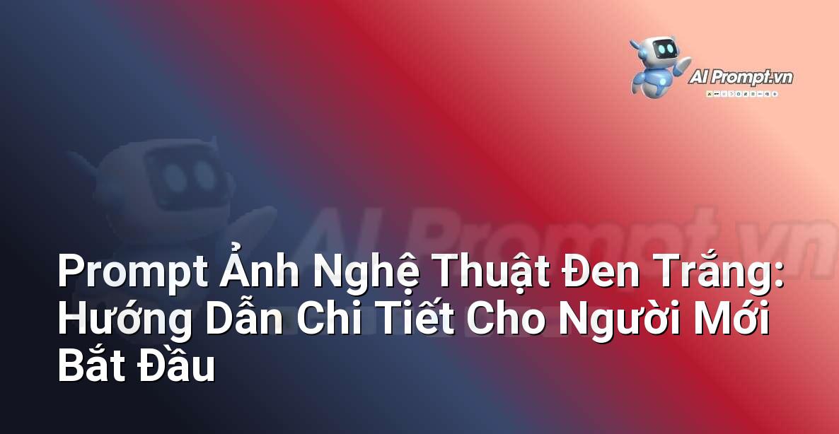 Prompt Ảnh Nghệ Thuật Đen Trắng: Hướng Dẫn Chi Tiết Cho Người Mới Bắt Đầu