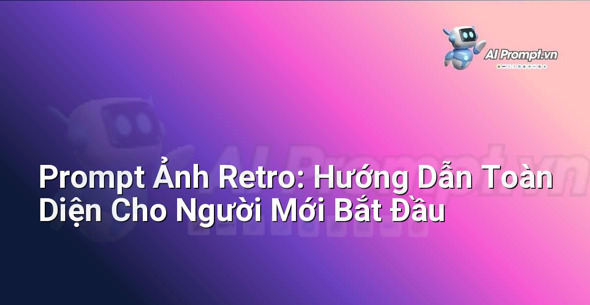 Prompt Ảnh Retro: Hướng Dẫn Toàn Diện Cho Người Mới Bắt Đầu