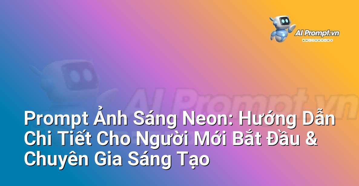 Prompt Ảnh Sáng Neon: Hướng Dẫn Chi Tiết Cho Người Mới Bắt Đầu & Chuyên Gia Sáng Tạo