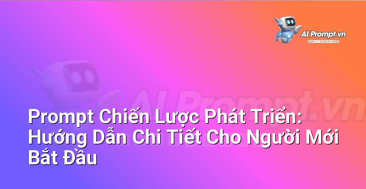 Prompt Chiến Lược Phát Triển: Hướng Dẫn Chi Tiết Cho Người Mới Bắt Đầu