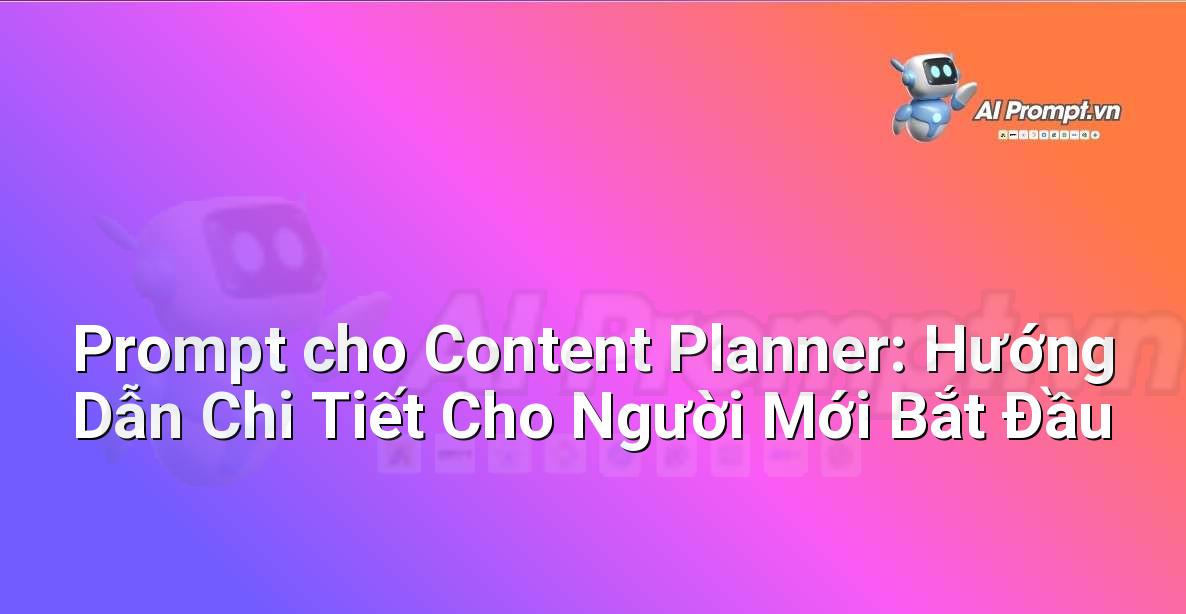 Prompt cho Content Planner: Hướng Dẫn Chi Tiết Cho Người Mới Bắt Đầu