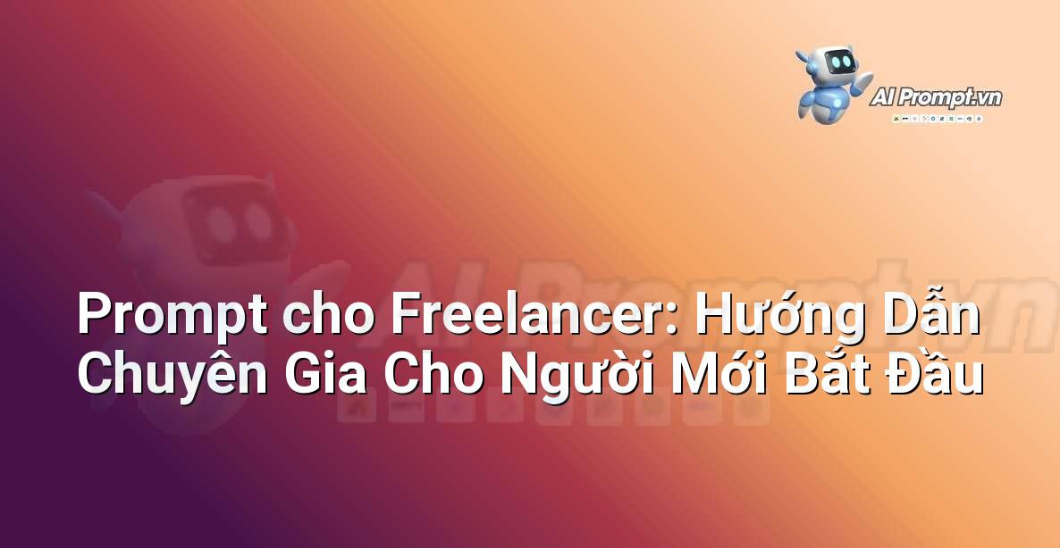 Prompt cho Freelancer: Hướng Dẫn Chuyên Gia Cho Người Mới Bắt Đầu