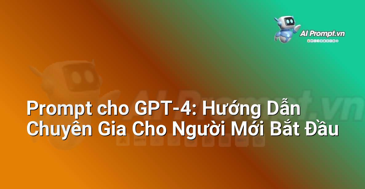 Prompt cho GPT-4: Hướng Dẫn Chuyên Gia Cho Người Mới Bắt Đầu
