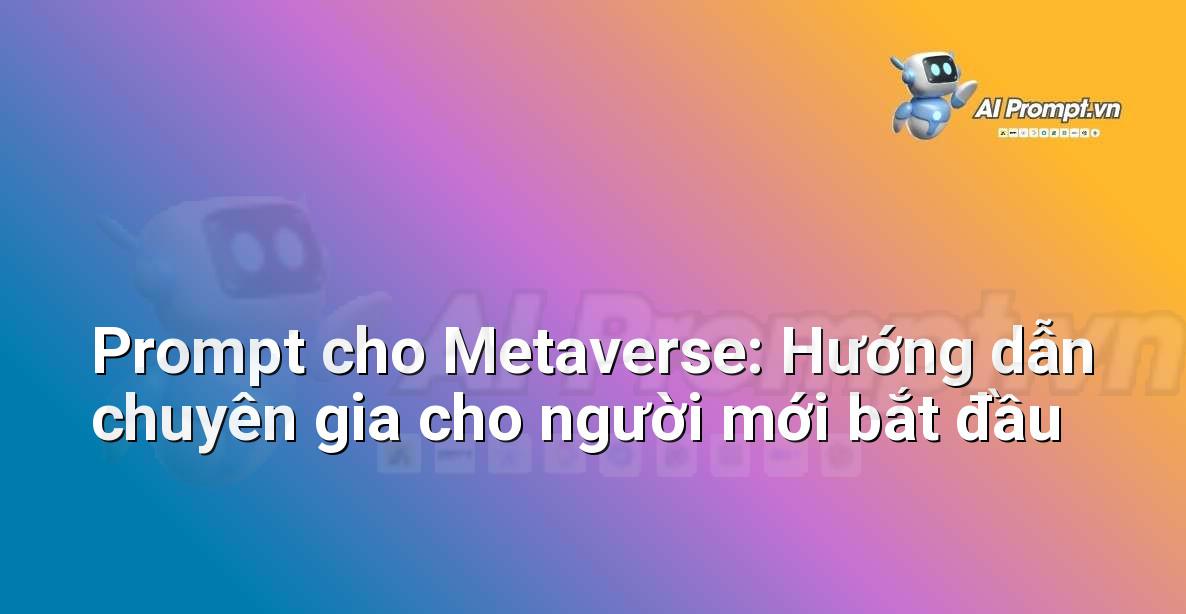 Prompt cho Metaverse: Hướng dẫn chuyên gia cho người mới bắt đầu