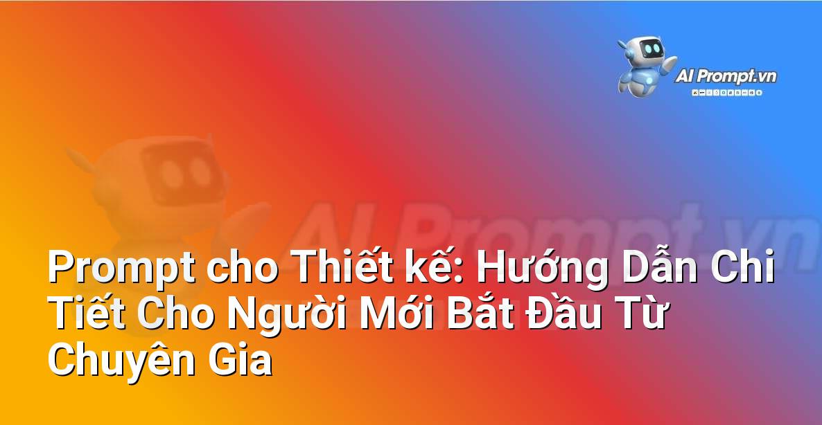 Prompt cho Thiết kế: Hướng Dẫn Chi Tiết Cho Người Mới Bắt Đầu Từ Chuyên Gia