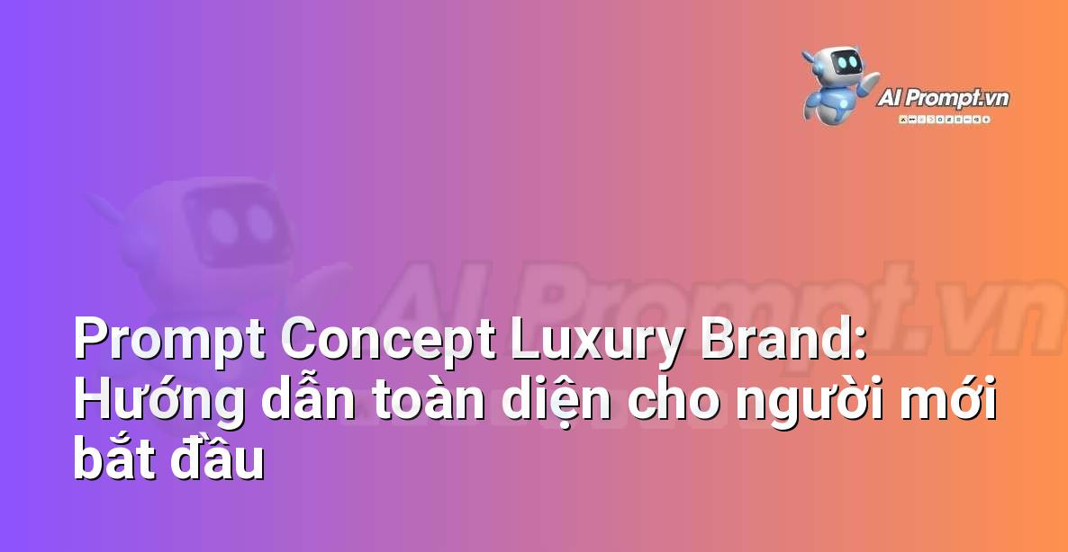 Prompt Concept Luxury Brand: Hướng dẫn toàn diện cho người mới bắt đầu