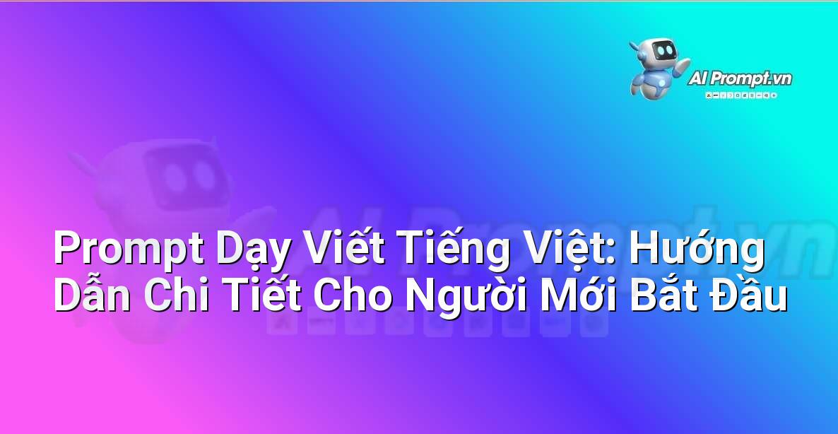 Prompt Dạy Viết Tiếng Việt: Hướng Dẫn Chi Tiết Cho Người Mới Bắt Đầu