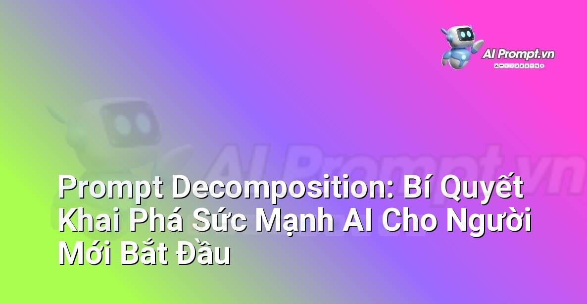 Prompt Decomposition: Bí Quyết Khai Phá Sức Mạnh AI Cho Người Mới Bắt Đầu