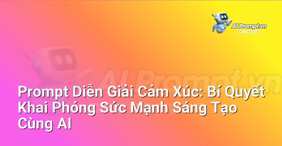 Prompt Diễn Giải Cảm Xúc: Bí Quyết Khai Phóng Sức Mạnh Sáng Tạo Cùng AI